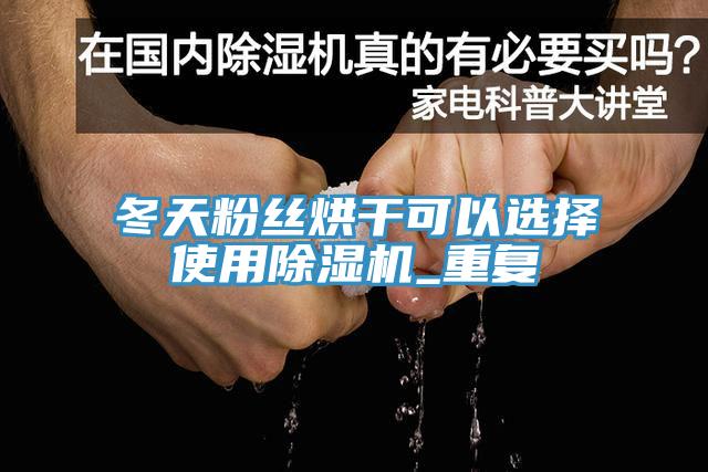 冬天粉絲烘干可以選擇使用除濕機_重復