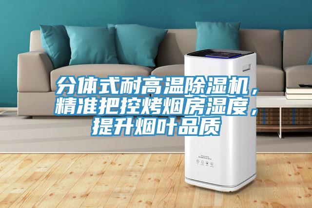 分體式耐高溫除濕機，精準把控烤煙房濕度，提升煙葉品質