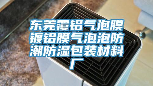 東莞覆鋁氣泡膜鍍鋁膜氣泡泡防潮防濕包裝材料廠