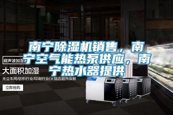 南寧除濕機(jī)銷售，南寧空氣能熱泵供應(yīng)，南寧熱水器提供