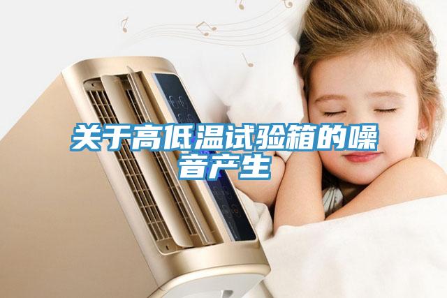 關(guān)于高低溫試驗(yàn)箱的噪音產(chǎn)生
