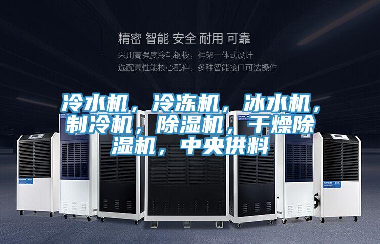 冷水機，冷凍機，冰水機，制冷機，除濕機，干燥除濕機，中央供料