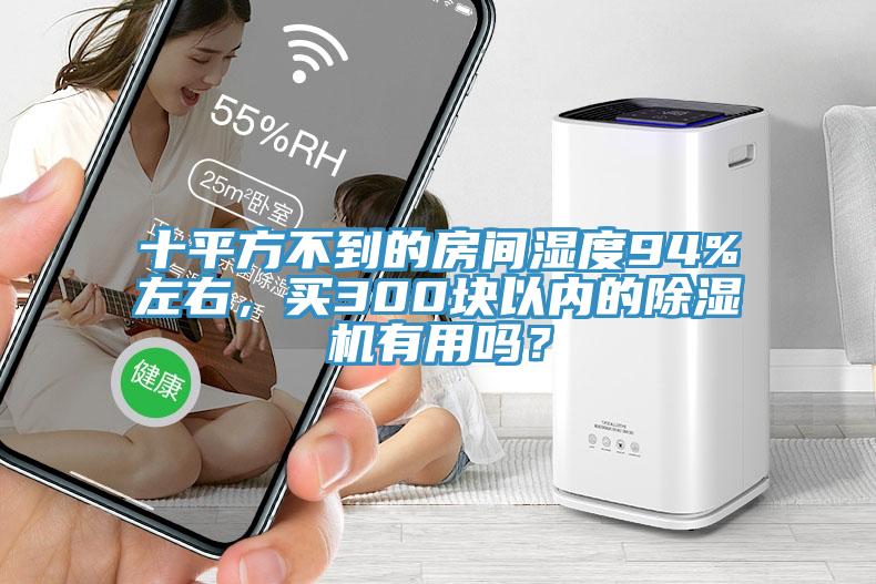 十平方不到的房間濕度94%左右，買300塊以內(nèi)的除濕機有用嗎？