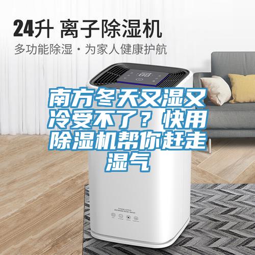 南方冬天又濕又冷受不了？快用除濕機(jī)幫你趕走濕氣