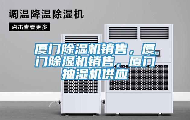 廈門除濕機銷售，廈門除濕機銷售，廈門抽濕機供應