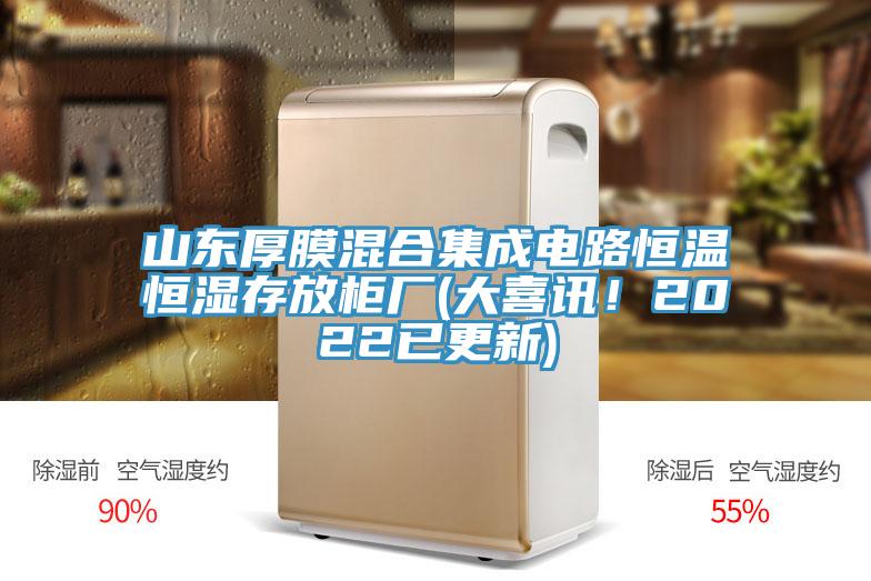 山東厚膜混合集成電路恒溫恒濕存放柜廠(大喜訊！2022已更新)