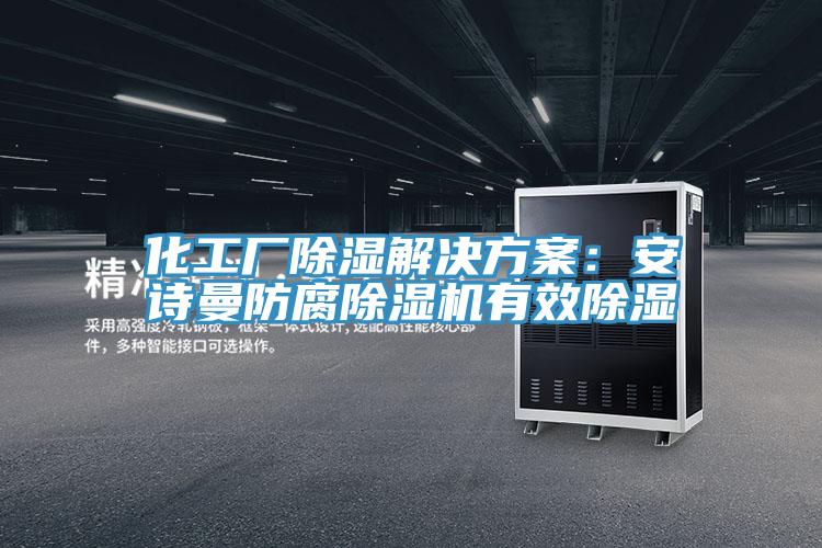 化工廠除濕解決方案：安詩(shī)曼防腐除濕機(jī)有效除濕