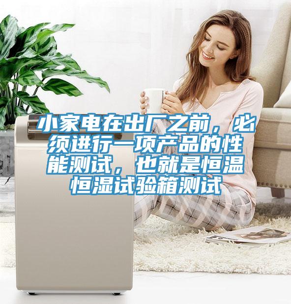 小家電在出廠之前，必須進(jìn)行一項(xiàng)產(chǎn)品的性能測試，也就是恒溫恒濕試驗(yàn)箱測試