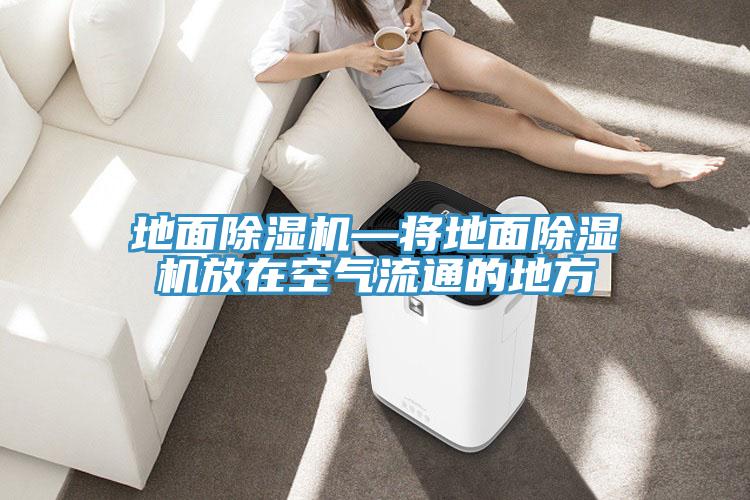 地面除濕機—將地面除濕機放在空氣流通的地方