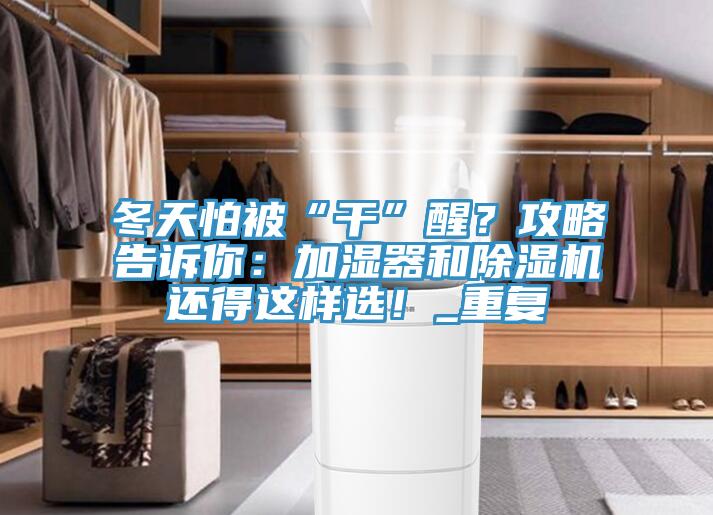 冬天怕被“干”醒？攻略告訴你：加濕器和除濕機還得這樣選！_重復(fù)