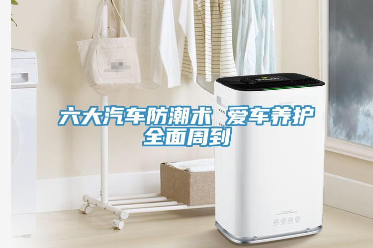 六大汽車防潮術 愛車養(yǎng)護全面周到