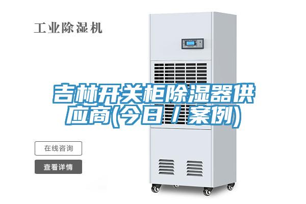 吉林開關(guān)柜除濕器供應(yīng)商(今日／案例)