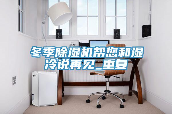 冬季除濕機幫您和濕冷說再見_重復