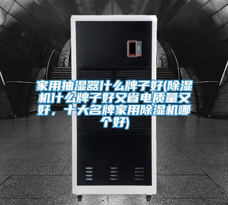 家用抽濕器什么牌子好(除濕機(jī)什么牌子好又省電質(zhì)量又好，十大名牌家用除濕機(jī)哪個(gè)好)