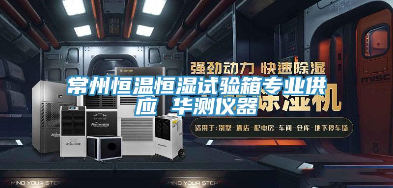 常州恒溫恒濕試驗(yàn)箱專業(yè)供應(yīng) 華測(cè)儀器