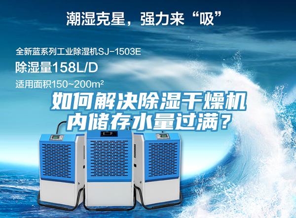 如何解決除濕干燥機內(nèi)儲存水量過滿？