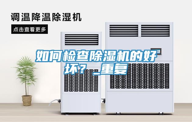 如何檢查除濕機(jī)的好壞？_重復(fù)