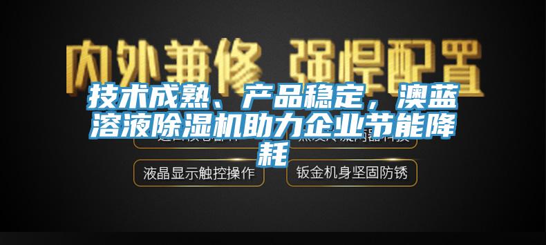 技術(shù)成熟、產(chǎn)品穩(wěn)定，澳藍(lán)溶液除濕機(jī)助力企業(yè)節(jié)能降耗