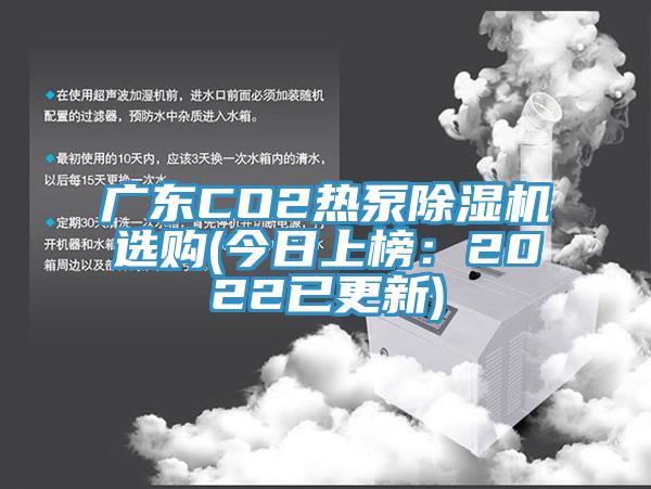 廣東CO2熱泵除濕機(jī)選購(gòu)(今日上榜：2022已更新)