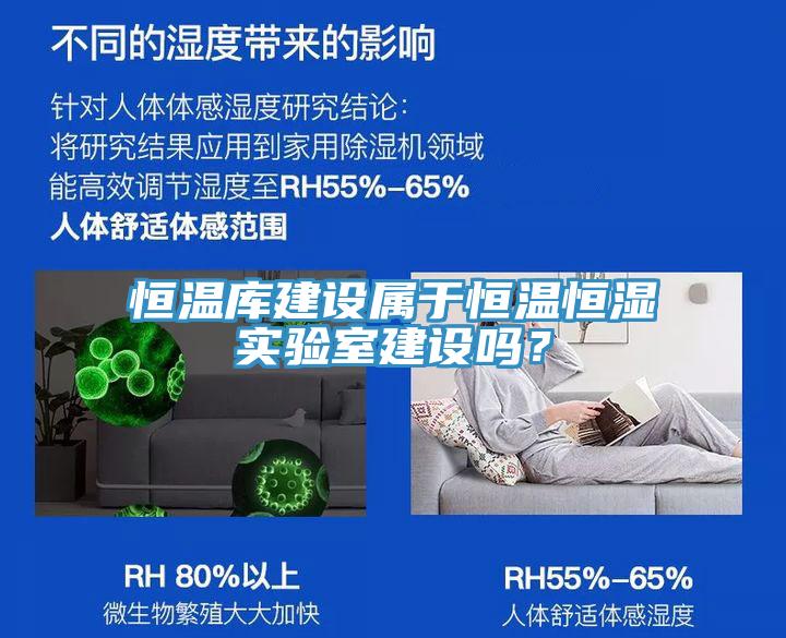 恒溫庫(kù)建設(shè)屬于恒溫恒濕實(shí)驗(yàn)室建設(shè)嗎？