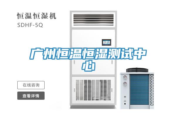 廣州恒溫恒濕測(cè)試中心