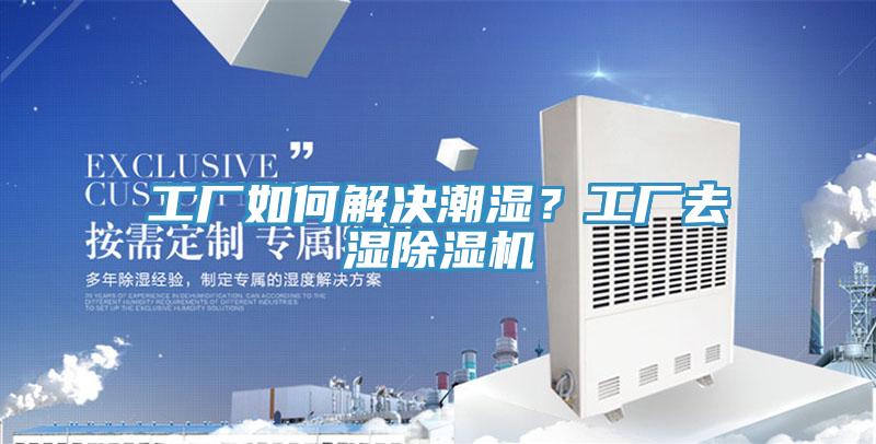 工廠如何解決潮濕？工廠去濕除濕機(jī)