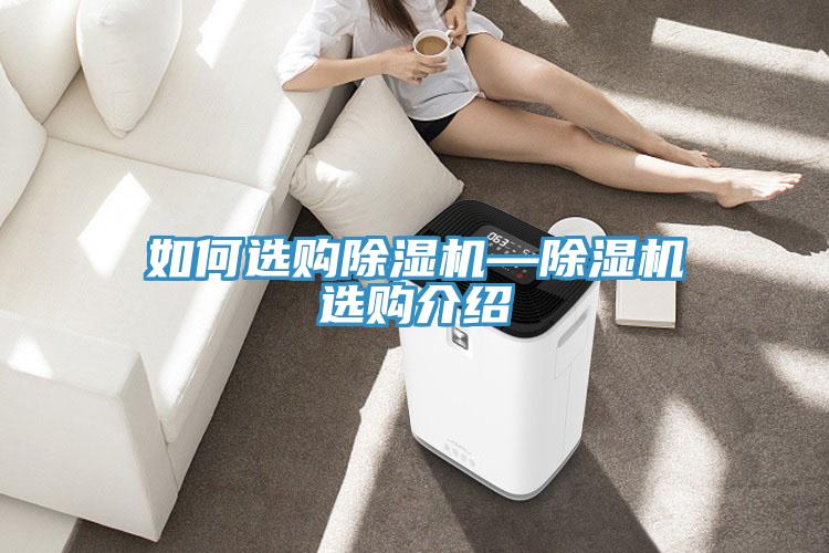 如何選購(gòu)除濕機(jī)—除濕機(jī)選購(gòu)介紹