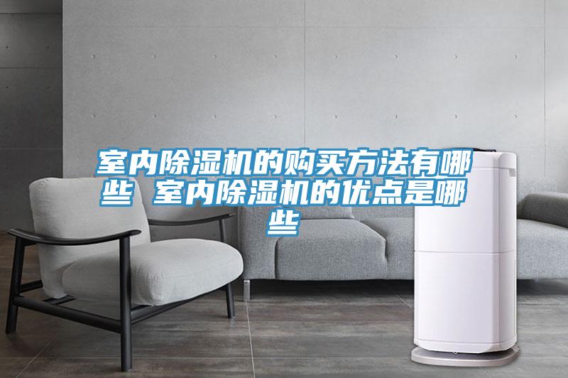 室內(nèi)除濕機的購買方法有哪些 室內(nèi)除濕機的優(yōu)點是哪些