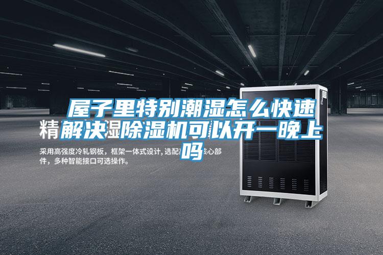屋子里特別潮濕怎么快速解決 除濕機(jī)可以開(kāi)一晚上嗎