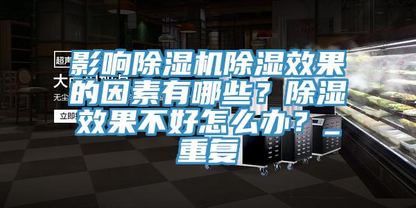 影響除濕機除濕效果的因素有哪些？除濕效果不好怎么辦？_重復(fù)