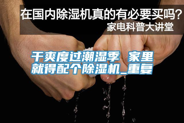 干爽度過(guò)潮濕季 家里就得配個(gè)除濕機(jī)_重復(fù)