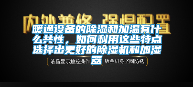 暖通設(shè)備的除濕和加濕有什么共性，如何利用這些特點選擇出更好的除濕機和加濕器