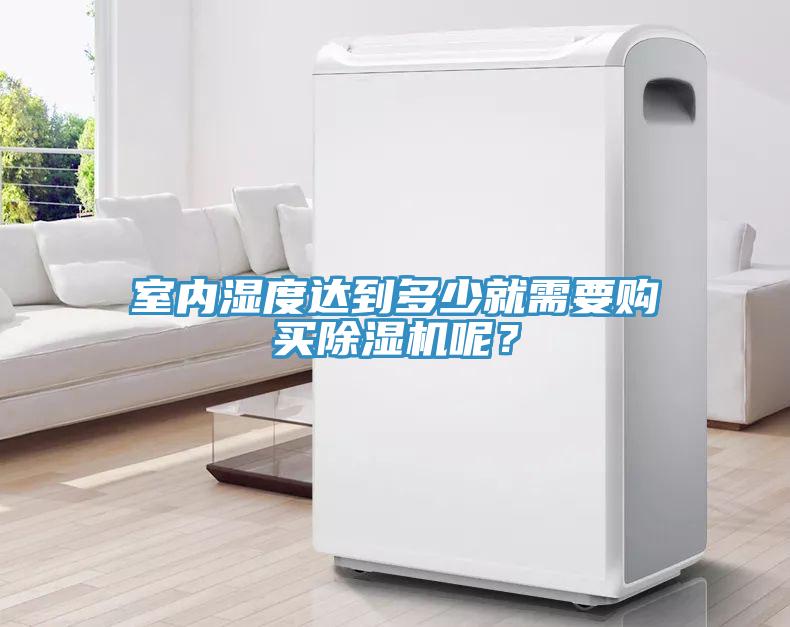 室內(nèi)濕度達(dá)到多少就需要購(gòu)買除濕機(jī)呢？