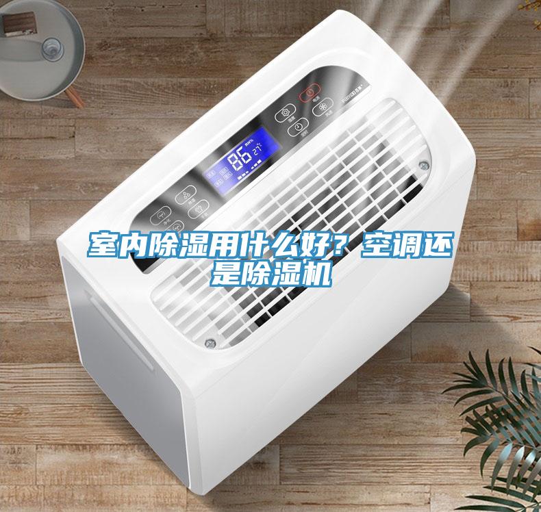 室內(nèi)除濕用什么好？空調(diào)還是除濕機