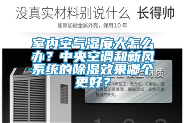 室內(nèi)空氣濕度大怎么辦？中央空調(diào)和新風(fēng)系統(tǒng)的除濕效果哪個(gè)更好？