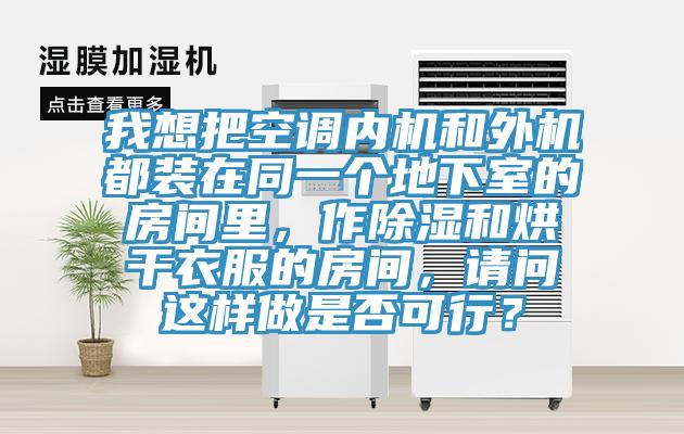 我想把空調(diào)內(nèi)機(jī)和外機(jī)都裝在同一個(gè)地下室的房間里，作除濕和烘干衣服的房間，請(qǐng)問(wèn)這樣做是否可行？