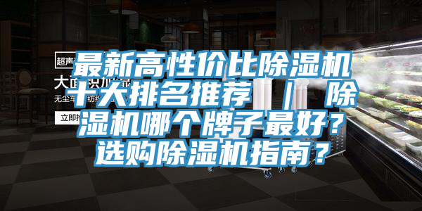 最新高性價比除濕機十大排名推薦 ｜ 除濕機哪個牌子最好？選購除濕機指南？