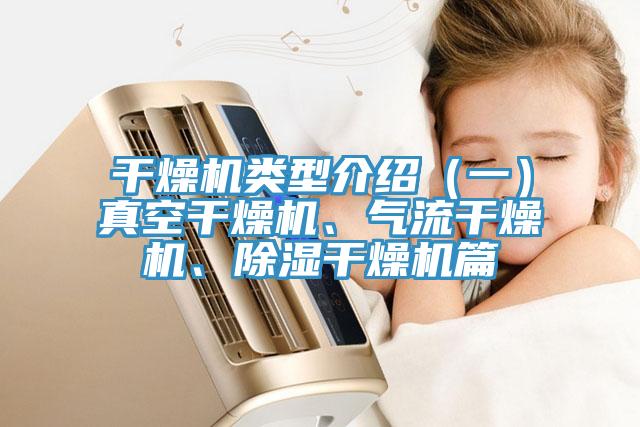 干燥機(jī)類型介紹（一）真空干燥機(jī)、氣流干燥機(jī)、除濕干燥機(jī)篇