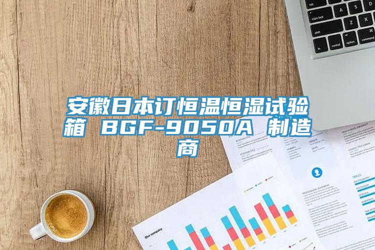 安徽日本訂恒溫恒濕試驗(yàn)箱 BGF-9050A 制造商