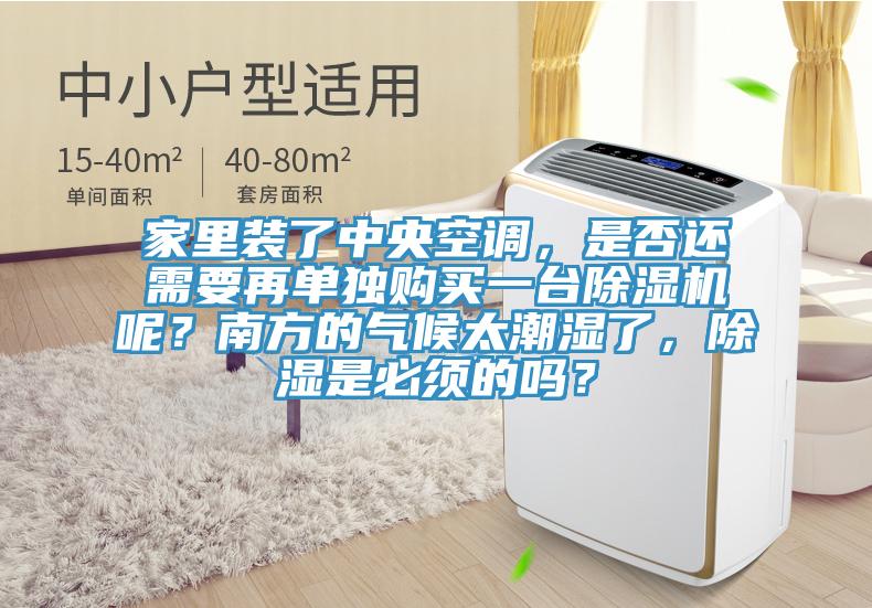 家里裝了中央空調(diào)，是否還需要再單獨購買一臺除濕機呢？南方的氣候太潮濕了，除濕是必須的嗎？