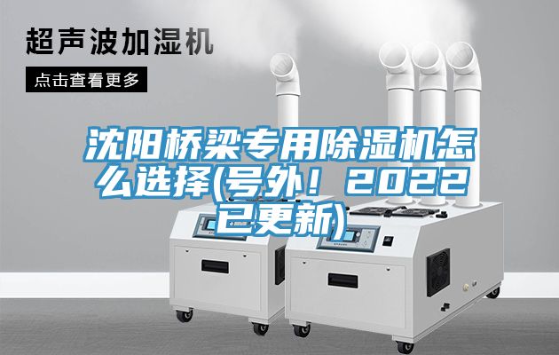 沈陽橋梁專用除濕機(jī)怎么選擇(號(hào)外！2022已更新)