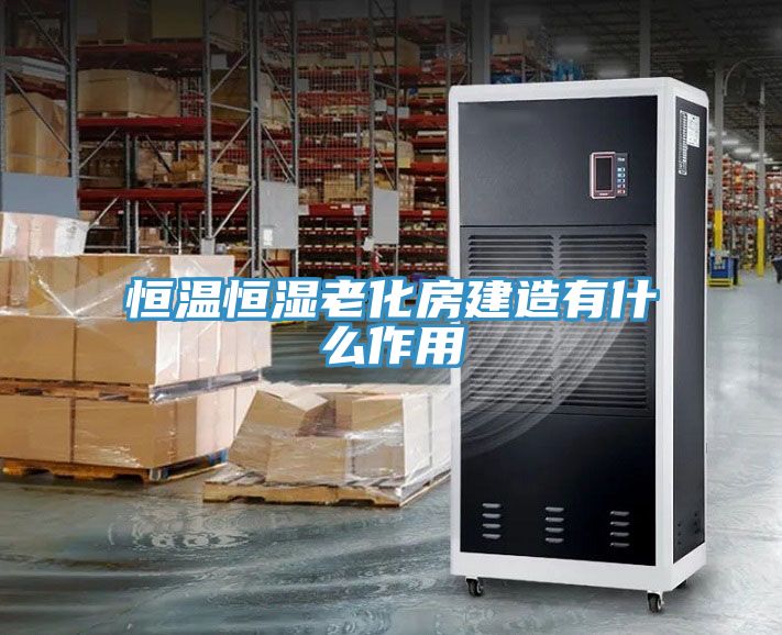 恒溫恒濕老化房建造有什么作用