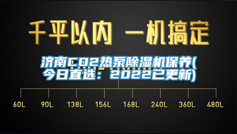 濟南CO2熱泵除濕機保養(yǎng)(今日直選：2022已更新)