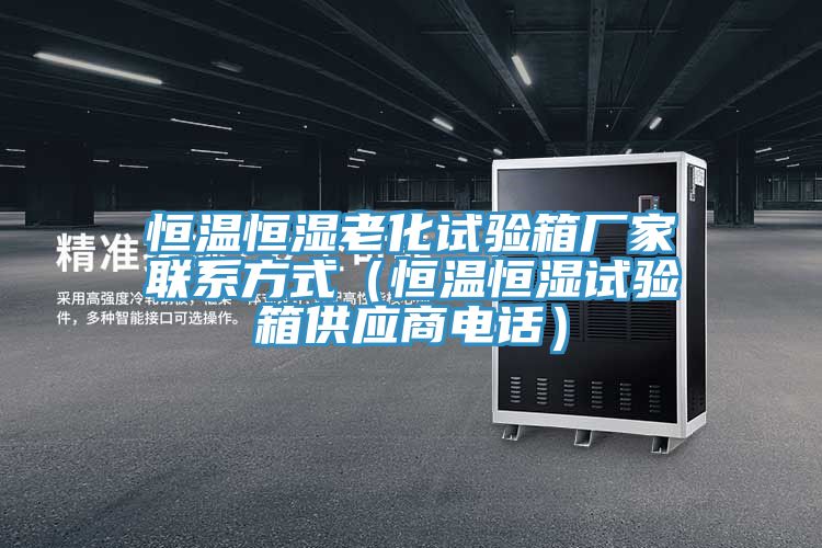 恒溫恒濕老化試驗箱廠家聯(lián)系方式（恒溫恒濕試驗箱供應商電話）