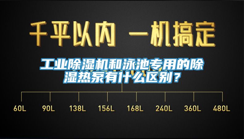 工業(yè)除濕機和泳池專用的除濕熱泵有什么區(qū)別？