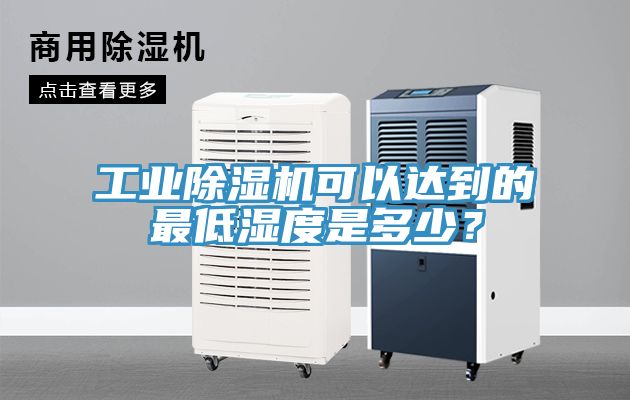 工業(yè)除濕機可以達(dá)到的最低濕度是多少？