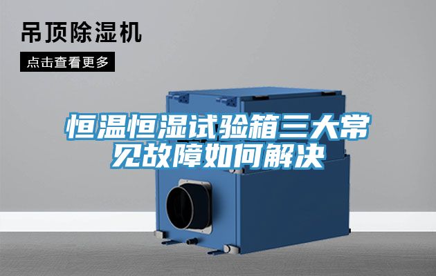 恒溫恒濕試驗(yàn)箱三大常見(jiàn)故障如何解決