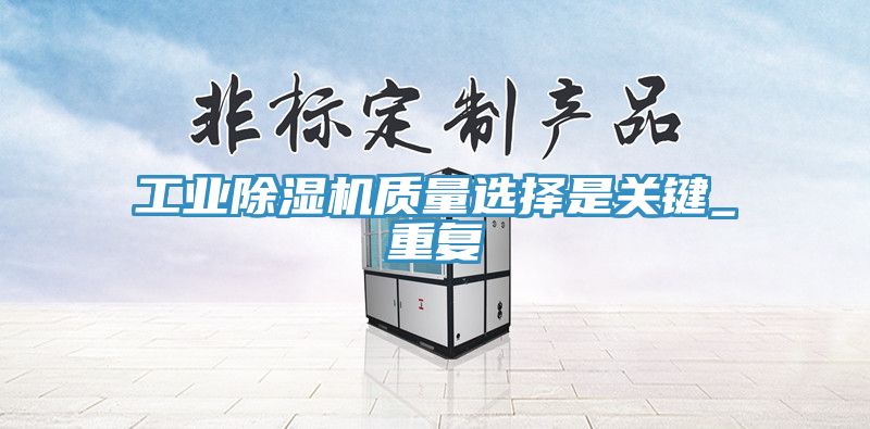 工業(yè)除濕機質(zhì)量選擇是關(guān)鍵_重復