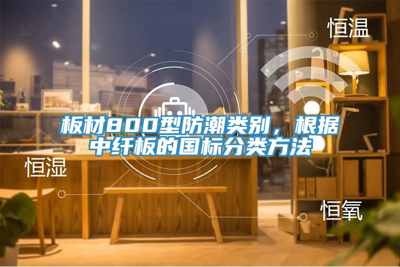 板材800型防潮類別，根據(jù)中纖板的國標分類方法