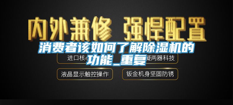 消費(fèi)者該如何了解除濕機(jī)的功能_重復(fù)